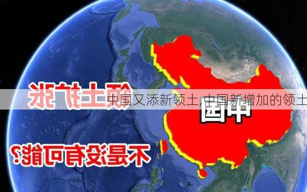 中国又添新领土,中国新增加的领土-第3张图片-小艾出游网