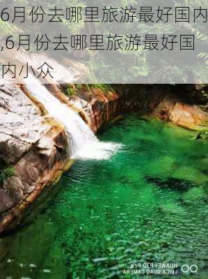 6月份去哪里旅游最好国内,6月份去哪里旅游最好国内小众-第3张图片-小艾出游网