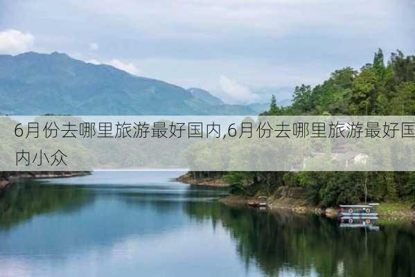 6月份去哪里旅游最好国内,6月份去哪里旅游最好国内小众-第2张图片-小艾出游网