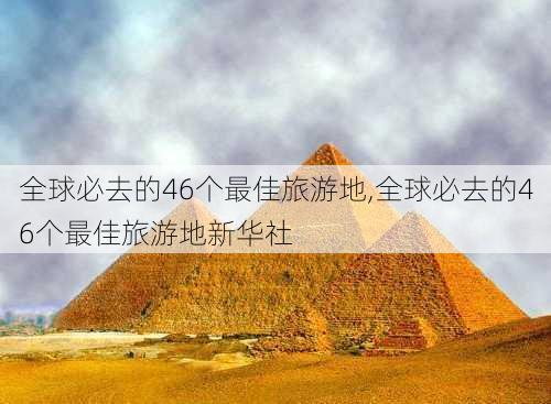 全球必去的46个最佳旅游地,全球必去的46个最佳旅游地新华社-第2张图片-小艾出游网