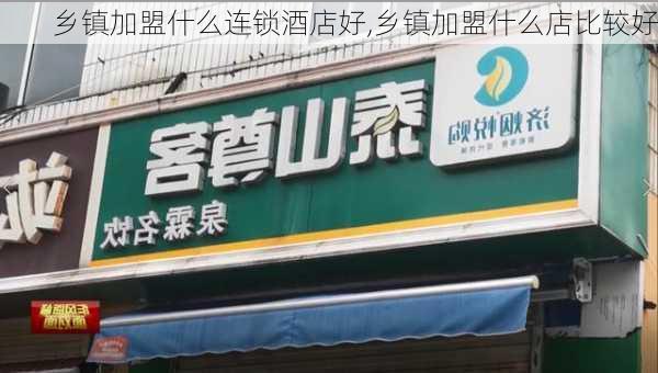 乡镇加盟什么连锁酒店好,乡镇加盟什么店比较好-第2张图片-小艾出游网