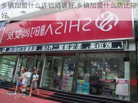 乡镇加盟什么连锁酒店好,乡镇加盟什么店比较好-第3张图片-小艾出游网