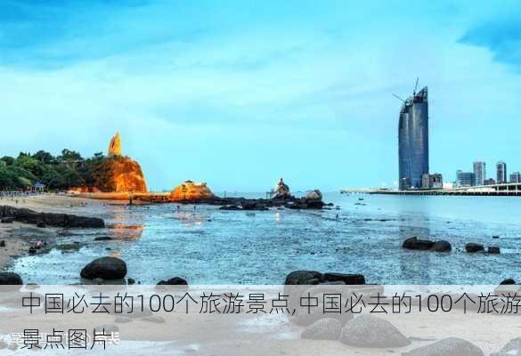 中国必去的100个旅游景点,中国必去的100个旅游景点图片-第1张图片-小艾出游网