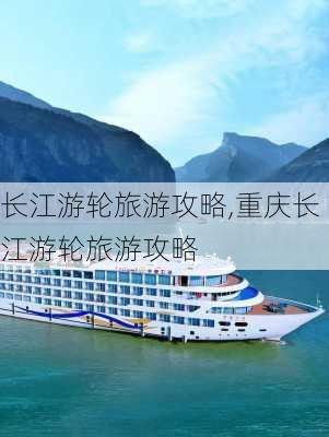 长江游轮旅游攻略,重庆长江游轮旅游攻略