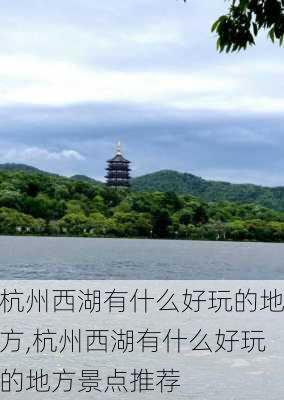 杭州西湖有什么好玩的地方,杭州西湖有什么好玩的地方景点推荐-第1张图片-小艾出游网