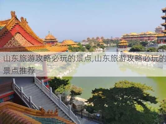 山东旅游攻略必玩的景点,山东旅游攻略必玩的景点推荐-第1张图片-小艾出游网