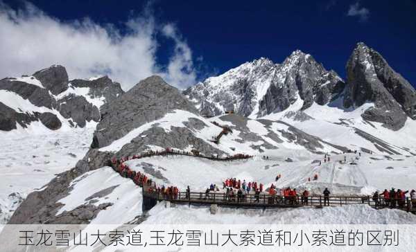 玉龙雪山大索道,玉龙雪山大索道和小索道的区别