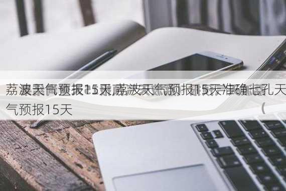 荔波天气预报15天,荔波天气预报15天准确七孔天气预报15天-第1张图片-小艾出游网