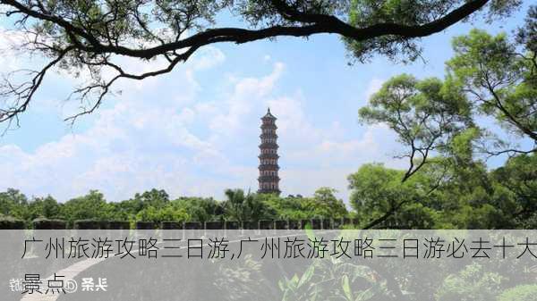 广州旅游攻略三日游,广州旅游攻略三日游必去十大景点-第3张图片-小艾出游网