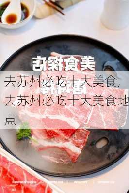 去苏州必吃十大美食,去苏州必吃十大美食地点-第1张图片-小艾出游网