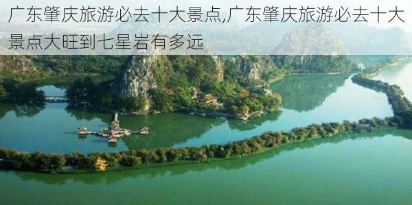 广东肇庆旅游必去十大景点,广东肇庆旅游必去十大景点大旺到七星岩有多远-第2张图片-小艾出游网