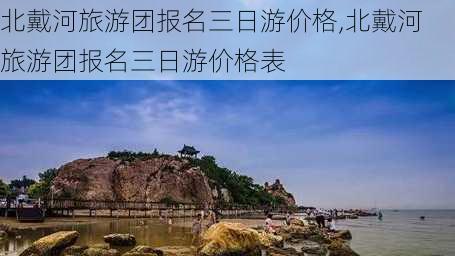 北戴河旅游团报名三日游价格,北戴河旅游团报名三日游价格表-第3张图片-小艾出游网