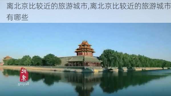 离北京比较近的旅游城市,离北京比较近的旅游城市有哪些-第2张图片-小艾出游网