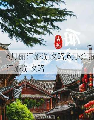 6月丽江旅游攻略,6月份丽江旅游攻略-第1张图片-小艾出游网