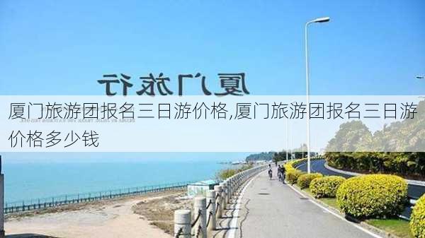 厦门旅游团报名三日游价格,厦门旅游团报名三日游价格多少钱-第2张图片-小艾出游网