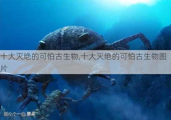 十大灭绝的可怕古生物,十大灭绝的可怕古生物图片-第3张图片-小艾出游网