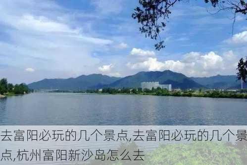 去富阳必玩的几个景点,去富阳必玩的几个景点,杭州富阳新沙岛怎么去-第1张图片-小艾出游网