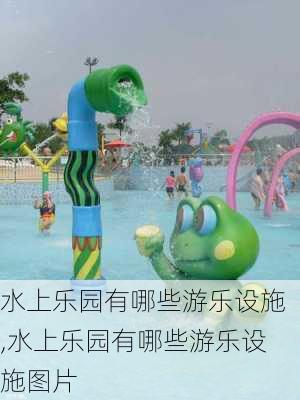 水上乐园有哪些游乐设施,水上乐园有哪些游乐设施图片