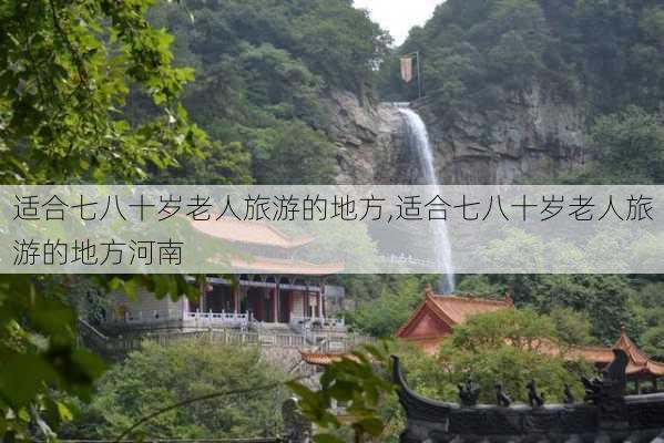 适合七八十岁老人旅游的地方,适合七八十岁老人旅游的地方河南