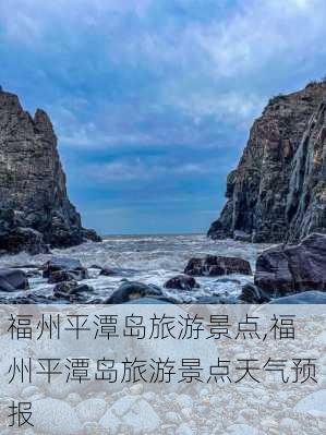 福州平潭岛旅游景点,福州平潭岛旅游景点天气预报-第2张图片-小艾出游网