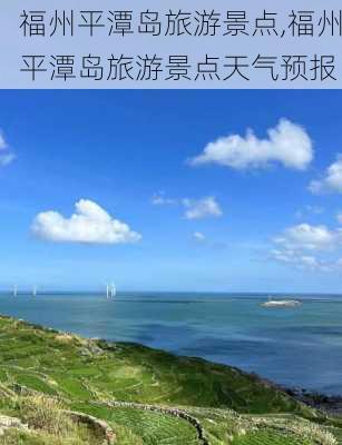 福州平潭岛旅游景点,福州平潭岛旅游景点天气预报