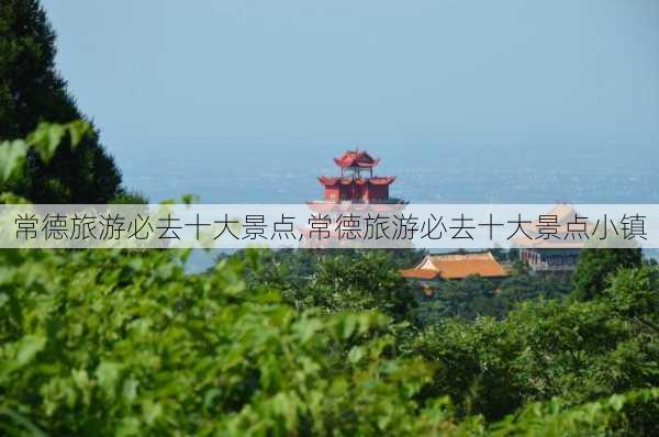 常德旅游必去十大景点,常德旅游必去十大景点小镇-第3张图片-小艾出游网