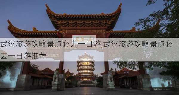 武汉旅游攻略景点必去一日游,武汉旅游攻略景点必去一日游推荐-第2张图片-小艾出游网