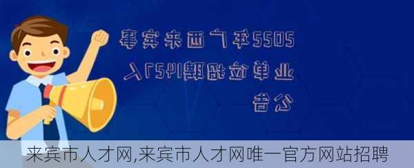 来宾市人才网,来宾市人才网唯一官方网站招聘-第2张图片-小艾出游网