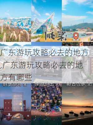 广东游玩攻略必去的地方,广东游玩攻略必去的地方有哪些-第1张图片-小艾出游网