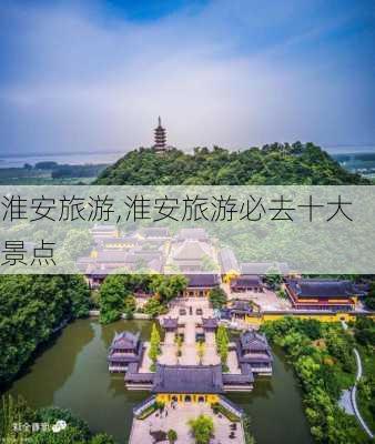 淮安旅游,淮安旅游必去十大景点-第2张图片-小艾出游网