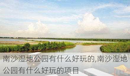 南沙湿地公园有什么好玩的,南沙湿地公园有什么好玩的项目-第3张图片-小艾出游网