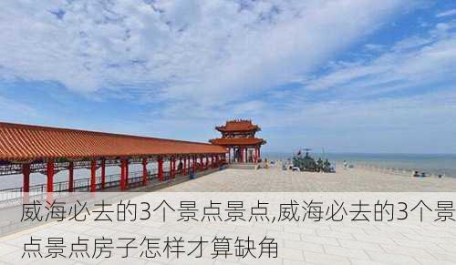 威海必去的3个景点景点,威海必去的3个景点景点房子怎样才算缺角-第1张图片-小艾出游网