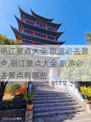 丽江景点大全 旅游必去景点,丽江景点大全 旅游必去景点有哪些