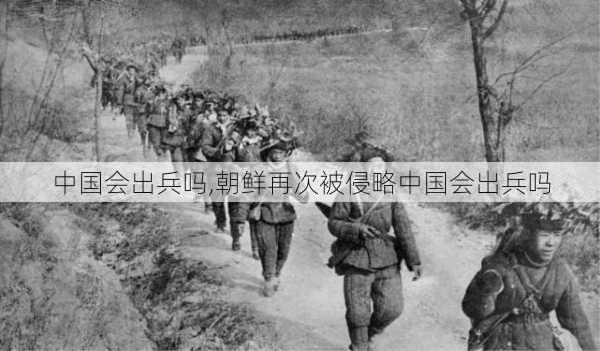 中国会出兵吗,朝鲜再次被侵略中国会出兵吗-第3张图片-小艾出游网