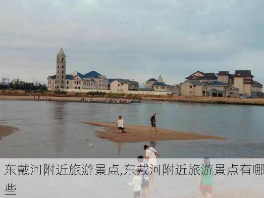 东戴河附近旅游景点,东戴河附近旅游景点有哪些-第3张图片-小艾出游网