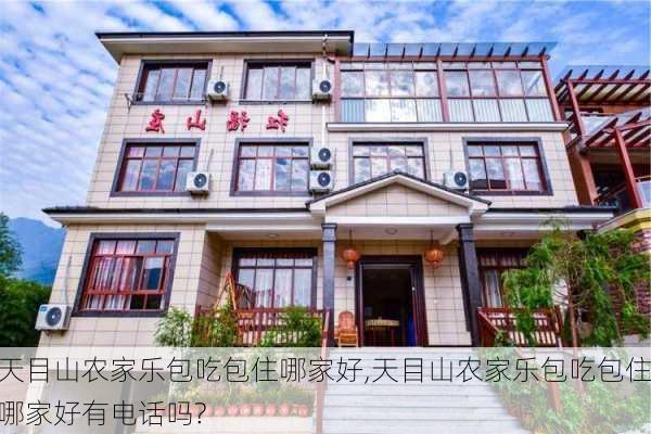 天目山农家乐包吃包住哪家好,天目山农家乐包吃包住哪家好有电话吗?-第1张图片-小艾出游网