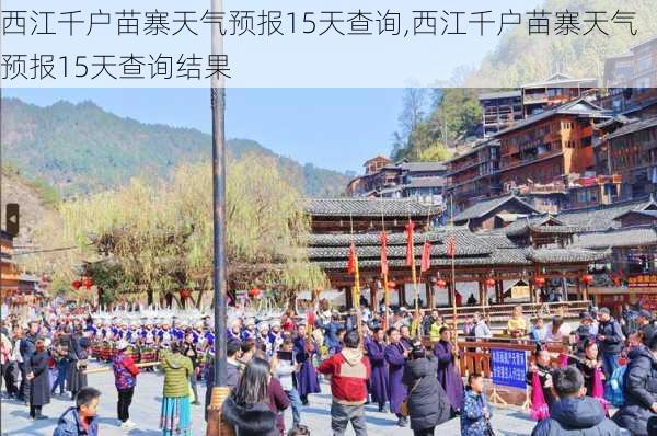 西江千户苗寨天气预报15天查询,西江千户苗寨天气预报15天查询结果