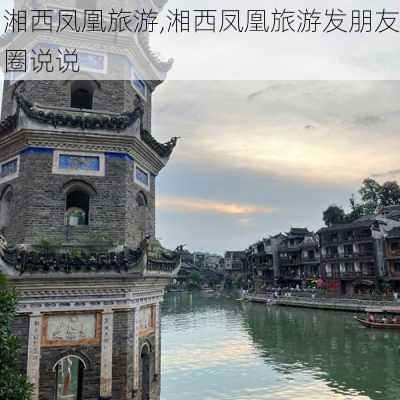 湘西凤凰旅游,湘西凤凰旅游发朋友圈说说-第2张图片-小艾出游网