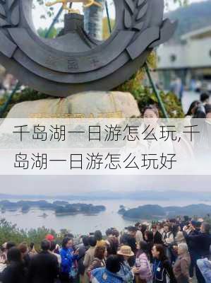 千岛湖一日游怎么玩,千岛湖一日游怎么玩好-第2张图片-小艾出游网