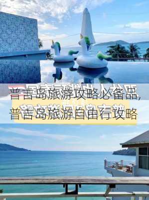 普吉岛旅游攻略必备品,普吉岛旅游自由行攻略-第2张图片-小艾出游网