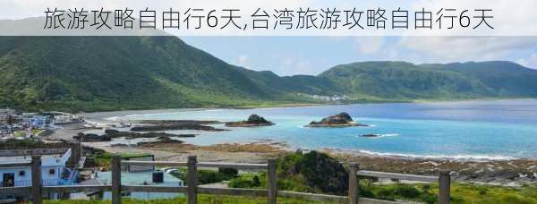 旅游攻略自由行6天,台湾旅游攻略自由行6天