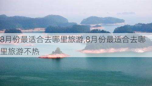 8月份最适合去哪里旅游,8月份最适合去哪里旅游不热