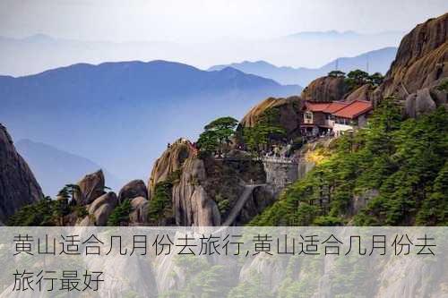 黄山适合几月份去旅行,黄山适合几月份去旅行最好-第1张图片-小艾出游网