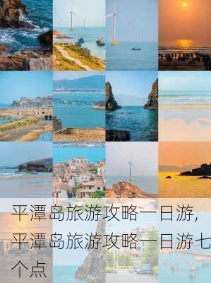 平潭岛旅游攻略一日游,平潭岛旅游攻略一日游七个点