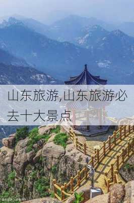 山东旅游,山东旅游必去十大景点-第1张图片-小艾出游网