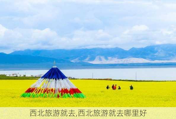 西北旅游就去,西北旅游就去哪里好-第2张图片-小艾出游网