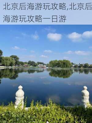 北京后海游玩攻略,北京后海游玩攻略一日游-第2张图片-小艾出游网