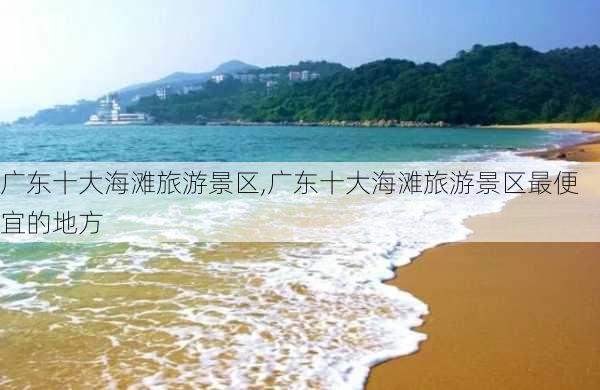 广东十大海滩旅游景区,广东十大海滩旅游景区最便宜的地方