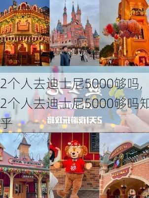 2个人去迪士尼5000够吗,2个人去迪士尼5000够吗知乎-第2张图片-小艾出游网