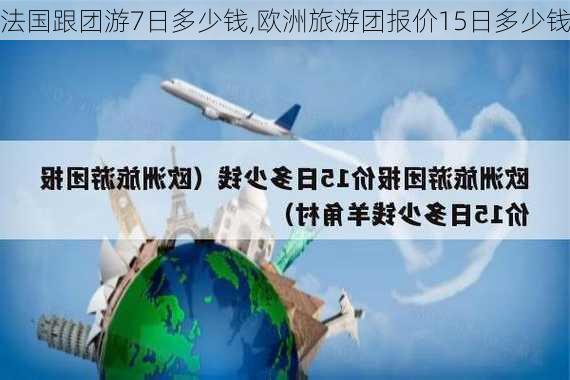 法国跟团游7日多少钱,欧洲旅游团报价15日多少钱